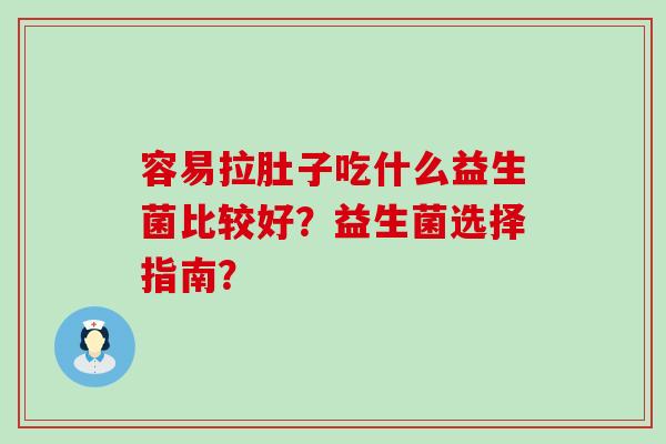 容易拉肚子吃什么益生菌比较好？益生菌选择指南？