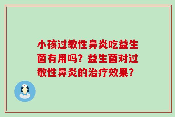 小孩过敏性鼻炎吃益生菌有用吗？益生菌对过敏性鼻炎的治疗效果？