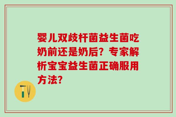 婴儿双歧杆菌益生菌吃奶前还是奶后？专家解析宝宝益生菌正确服用方法？
