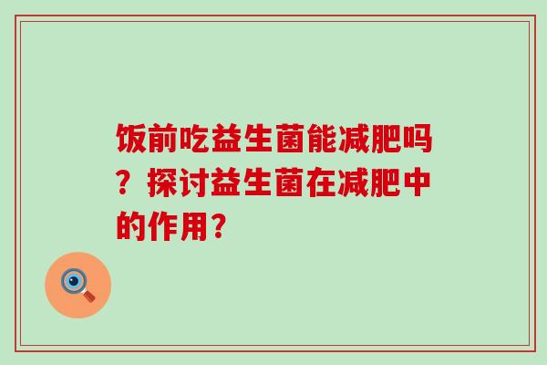 饭前吃益生菌能减肥吗？探讨益生菌在减肥中的作用？