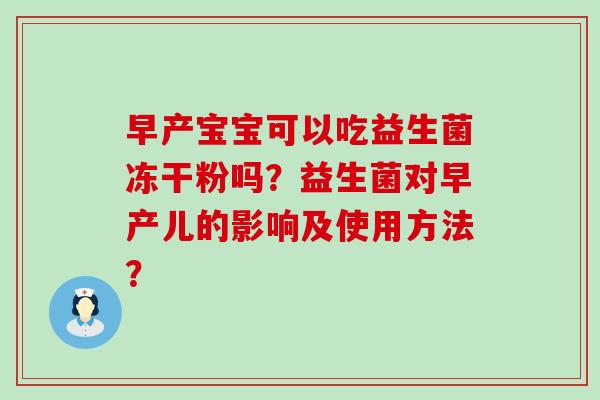 早产宝宝可以吃益生菌冻干粉吗？益生菌对早产儿的影响及使用方法？