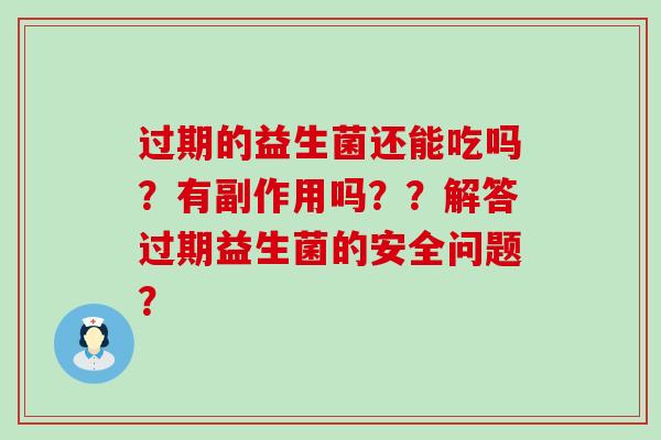 过期的益生菌还能吃吗？有副作用吗？？解答过期益生菌的安全问题？