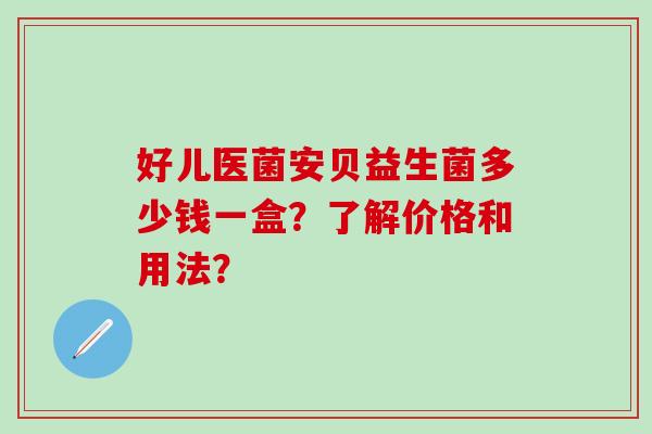 好儿医菌安贝益生菌多少钱一盒？了解价格和用法？