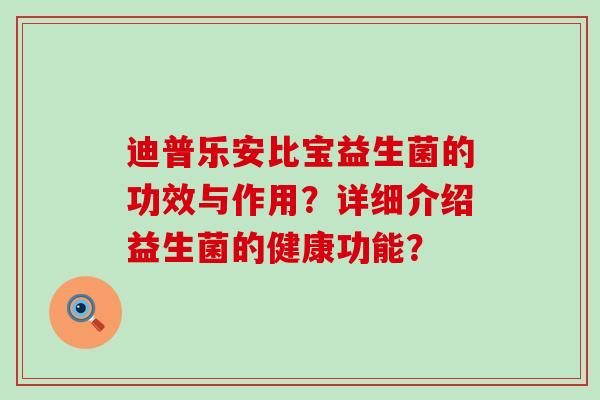 迪普乐安比宝益生菌的功效与作用？详细介绍益生菌的健康功能？