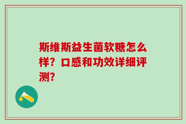 斯维斯益生菌软糖怎么样？口感和功效详细评测？