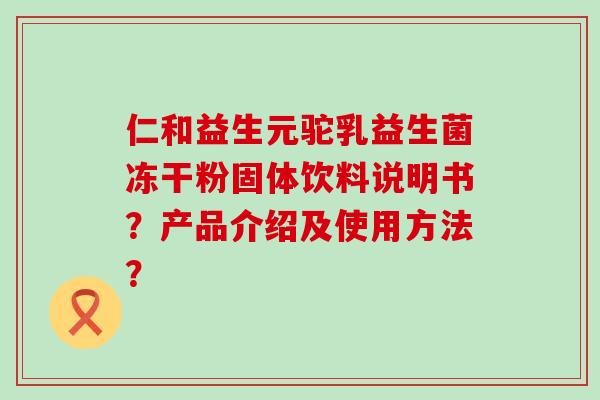 仁和益生元驼乳益生菌冻干粉固体饮料说明书？产品介绍及使用方法？