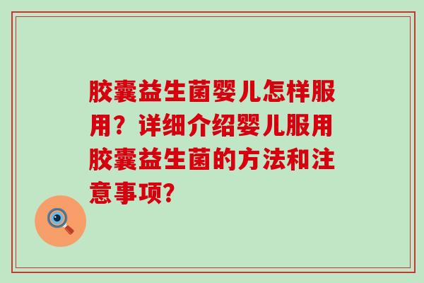 胶囊益生菌婴儿怎样服用？详细介绍婴儿服用胶囊益生菌的方法和注意事项？