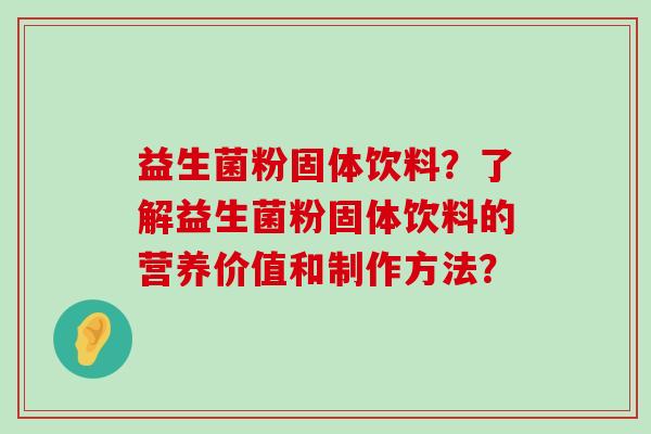 益生菌粉固体饮料？了解益生菌粉固体饮料的营养价值和制作方法？