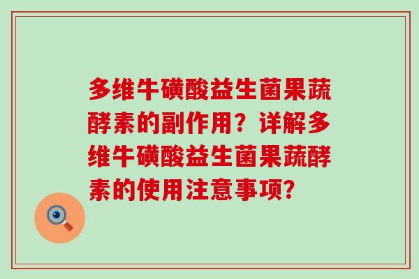 多维牛磺酸益生菌果蔬酵素的副作用？详解多维牛磺酸益生菌果蔬酵素的使用注意事项？