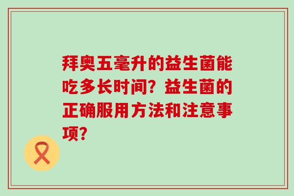 拜奥五毫升的益生菌能吃多长时间？益生菌的正确服用方法和注意事项？