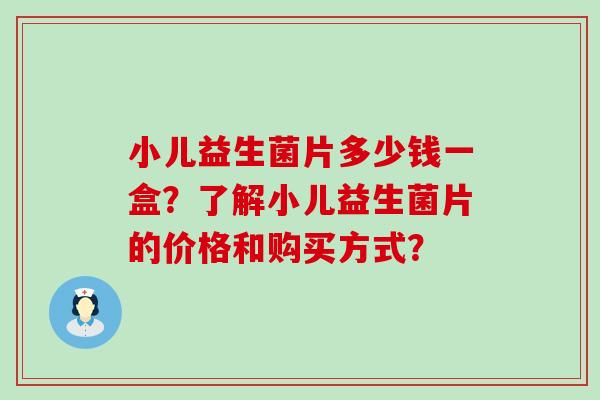 小儿益生菌片多少钱一盒？了解小儿益生菌片的价格和购买方式？