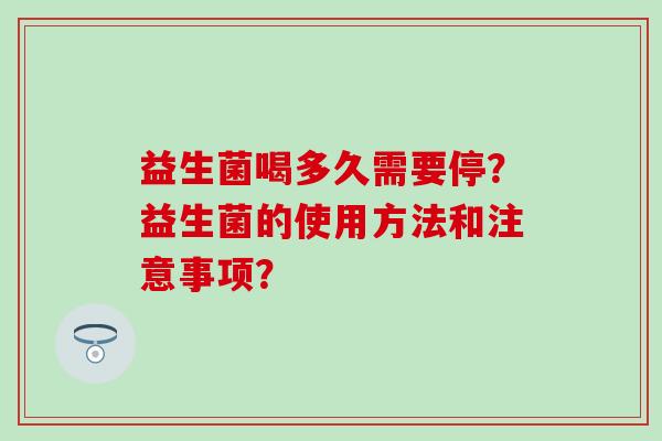 益生菌喝多久需要停？益生菌的使用方法和注意事项？