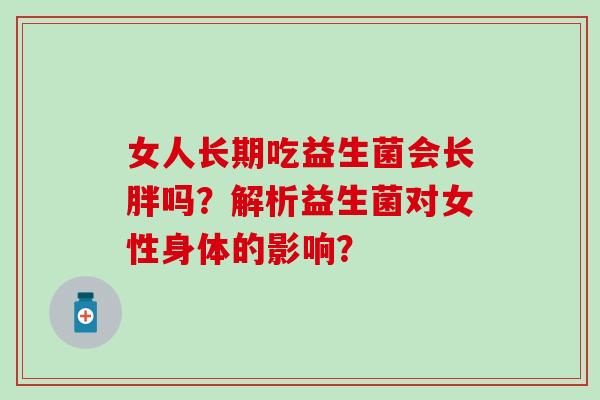 女人长期吃益生菌会长胖吗？解析益生菌对女性身体的影响？