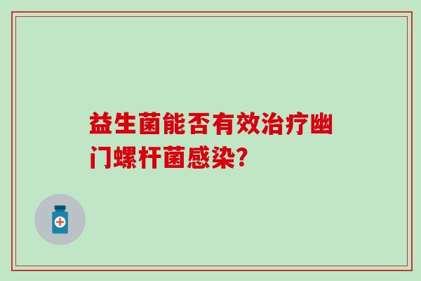益生菌能否有效治疗幽门螺杆菌感染？