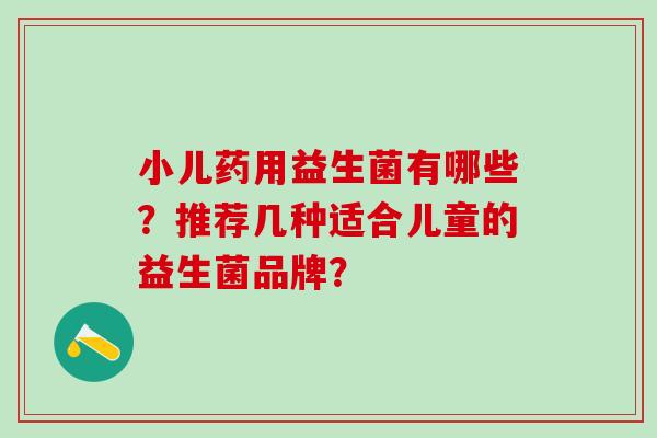 小儿药用益生菌有哪些？推荐几种适合儿童的益生菌品牌？