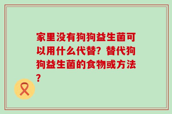 家里没有狗狗益生菌可以用什么代替？替代狗狗益生菌的食物或方法？