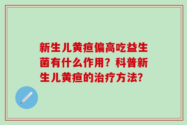 新生儿黄疸偏高吃益生菌有什么作用？科普新生儿黄疸的治疗方法？