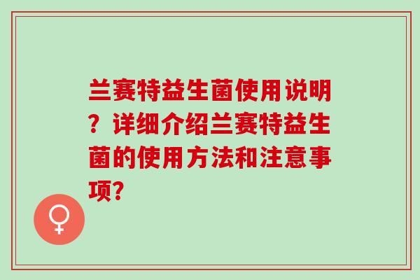 兰赛特益生菌使用说明？详细介绍兰赛特益生菌的使用方法和注意事项？