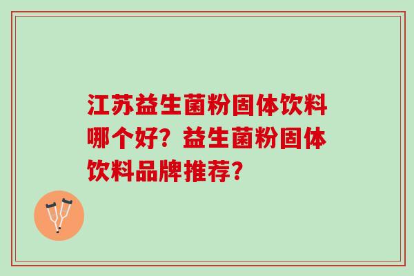 江苏益生菌粉固体饮料哪个好？益生菌粉固体饮料品牌推荐？