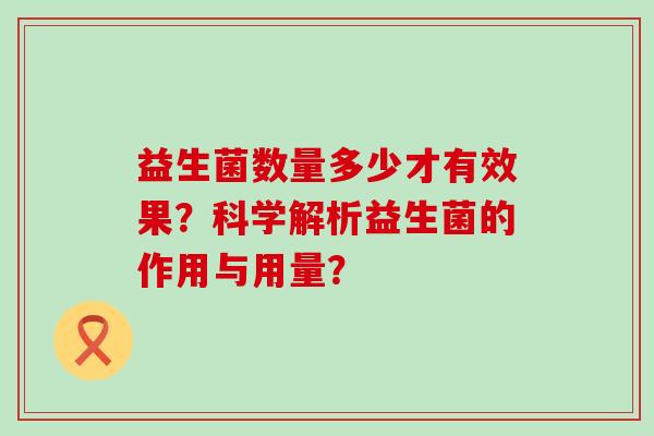 益生菌数量多少才有效果？科学解析益生菌的作用与用量？