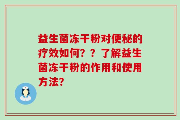 益生菌冻干粉对便秘的疗效如何？？了解益生菌冻干粉的作用和使用方法？