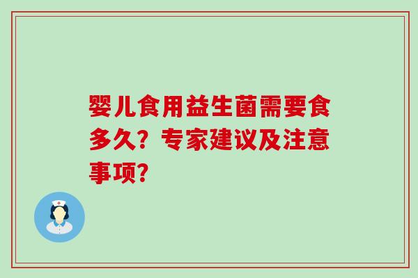 婴儿食用益生菌需要食多久？专家建议及注意事项？
