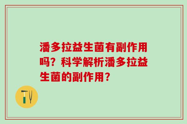 潘多拉益生菌有副作用吗？科学解析潘多拉益生菌的副作用？