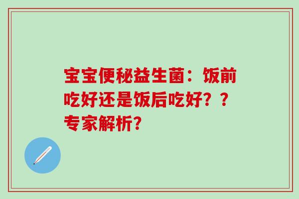 宝宝便秘益生菌：饭前吃好还是饭后吃好？？专家解析？