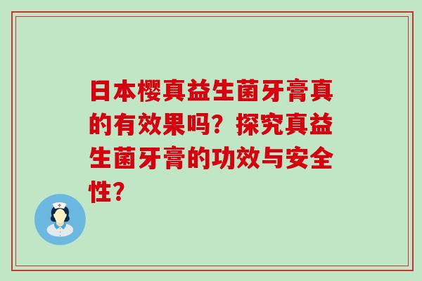 日本樱真益生菌牙膏真的有效果吗？探究真益生菌牙膏的功效与安全性？