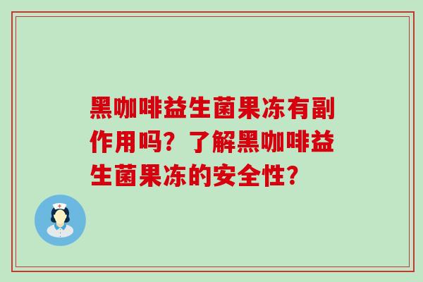 黑咖啡益生菌果冻有副作用吗？了解黑咖啡益生菌果冻的安全性？