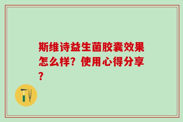 斯维诗益生菌胶囊效果怎么样？使用心得分享？
