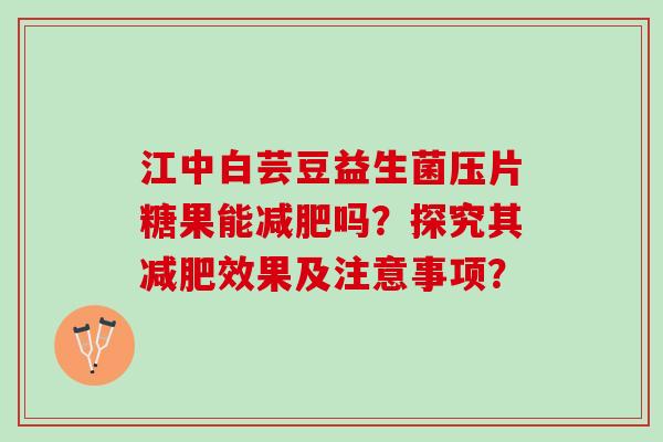 江中白芸豆益生菌压片糖果能减肥吗？探究其减肥效果及注意事项？