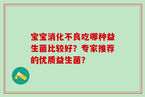 宝宝消化不良吃哪种益生菌比较好？专家推荐的优质益生菌？