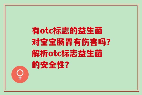 有otc标志的益生菌对宝宝肠胃有伤害吗？解析otc标志益生菌的安全性？