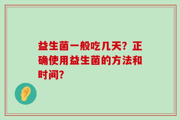 益生菌一般吃几天？正确使用益生菌的方法和时间？