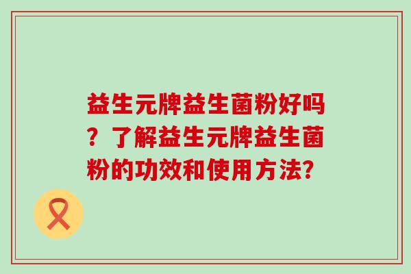 益生元牌益生菌粉好吗？了解益生元牌益生菌粉的功效和使用方法？