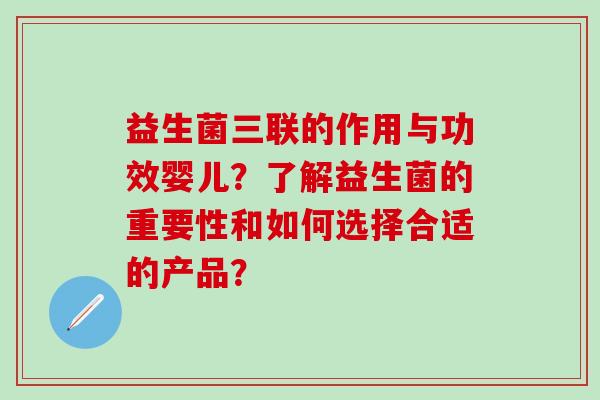 益生菌三联的作用与功效婴儿？了解益生菌的重要性和如何选择合适的产品？