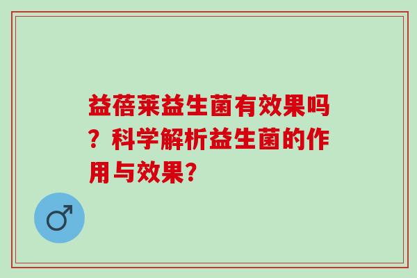 益蓓莱益生菌有效果吗？科学解析益生菌的作用与效果？