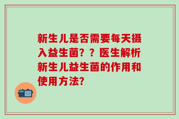新生儿是否需要每天摄入益生菌？？医生解析新生儿益生菌的作用和使用方法？