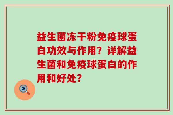 益生菌冻干粉免疫球蛋白功效与作用？详解益生菌和免疫球蛋白的作用和好处？