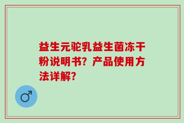 益生元驼乳益生菌冻干粉说明书？产品使用方法详解？