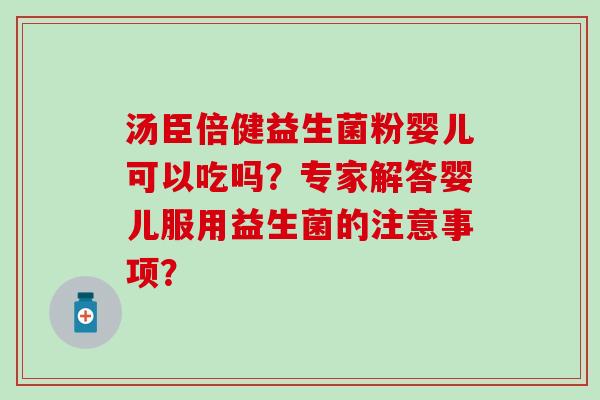 汤臣倍健益生菌粉婴儿可以吃吗？专家解答婴儿服用益生菌的注意事项？