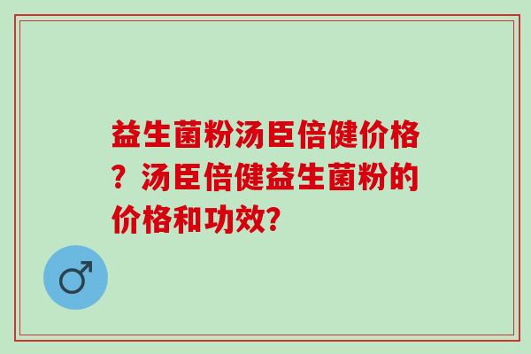 益生菌粉汤臣倍健价格？汤臣倍健益生菌粉的价格和功效？