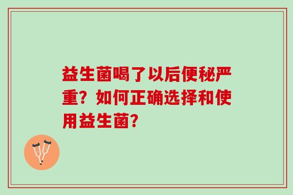 益生菌喝了以后便秘严重？如何正确选择和使用益生菌？