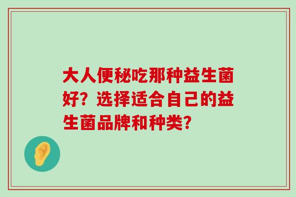 大人便秘吃那种益生菌好？选择适合自己的益生菌品牌和种类？