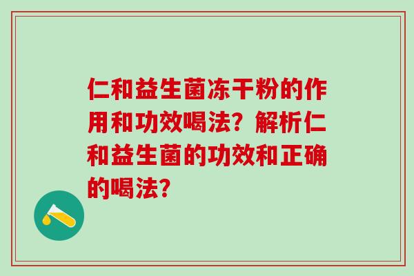 仁和益生菌冻干粉的作用和功效喝法？解析仁和益生菌的功效和正确的喝法？