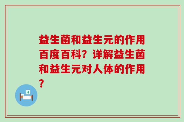 益生菌和益生元的作用百度百科？详解益生菌和益生元对人体的作用？
