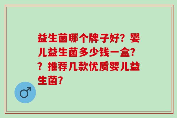 益生菌哪个牌子好？婴儿益生菌多少钱一盒？？推荐几款优质婴儿益生菌？