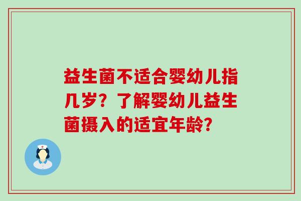 益生菌不适合婴幼儿指几岁？了解婴幼儿益生菌摄入的适宜年龄？