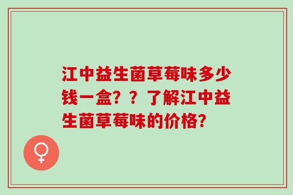 江中益生菌草莓味多少钱一盒？？了解江中益生菌草莓味的价格？